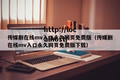 传媒剧在线mv入口永久网页免费版（传媒剧在线mv入口永久网页免费版下载）