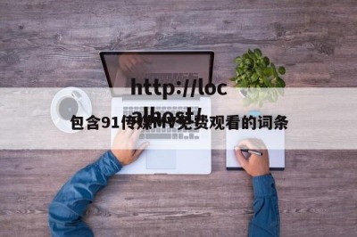 包含91传媒MV免费观看的词条