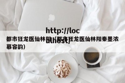 都市狂龙医仙林阳（都市狂龙医仙林阳秦墨浓慕容韵）