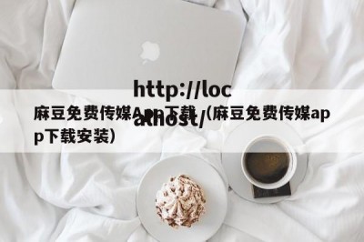 麻豆免费传媒App下载（麻豆免费传媒app下载安装）
