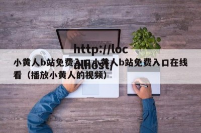 小黄人b站免费入口小黄人b站免费入口在线看（播放小黄人的视频）